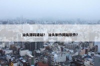 汕头源码建站？ 汕头制作网站软件？