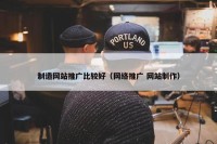 制造网站推广比较好（网络推广 网站制作）