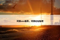 河源seo推荐，河源论坛贴吧