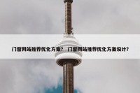 门窗网站推荐优化方案？ 门窗网站推荐优化方案设计？