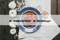 推广网站图片制作教程？ 推广图片制作app？