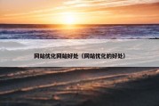 网站优化网站好处（网站优化的好处）