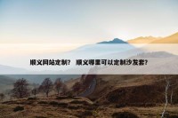 顺义网站定制？ 顺义哪里可以定制沙发套？