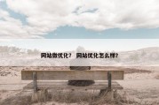 网站做优化？ 网站优化怎么样？