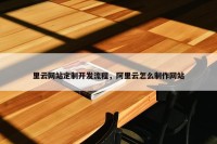 里云网站定制开发流程，阿里云怎么制作网站