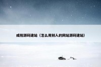 咸阳源码建站（怎么用别人的网站源码建站）