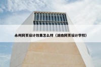 永州网页设计效果怎么样（湖南网页设计学校）