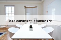 威海外贸网站维护推广？ 外贸网站推广工作？