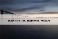 静态网页设计10页，静态网页设计10页怎么写