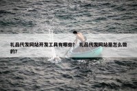 礼品代发网站开发工具有哪些？ 礼品代发网站是怎么做的？