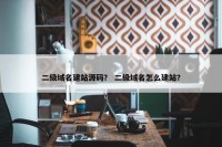 二级域名建站源码？ 二级域名怎么建站？
