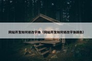 网站开发如何修改字体（网站开发如何修改字体颜色）