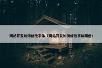 网站开发如何修改字体（网站开发如何修改字体颜色）