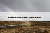 做网站开发还会有前途吗？ 网站开发难不难？