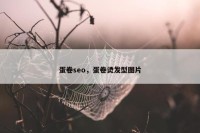蛋卷seo，蛋卷烫发型图片