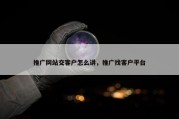 推广网站交客户怎么讲，推广找客户平台