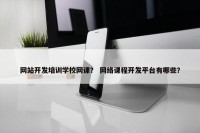 网站开发培训学校网课？ 网络课程开发平台有哪些？