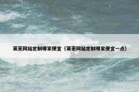 莱芜网站定制哪家便宜（莱芜网站定制哪家便宜一点）