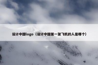 设计中国logo（设计中国第一架飞机的人是哪个）