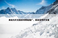 商业大片文案素材网站推广，商业宣传片文案