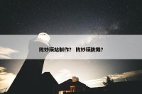 陈妙瑛站制作？ 陈妙瑛跳舞？