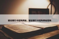 建设银行卡挂失网站，建设银行卡挂失网站官网