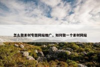 怎么做素材专题网站推广，如何做一个素材网站