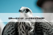 招聘seo优化人员？ seo引擎优化专员招聘？