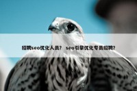 招聘seo优化人员？ seo引擎优化专员招聘？