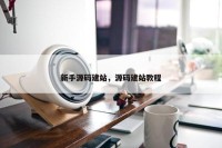 新手源码建站，源码建站教程