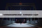 杭州网站建设案例展示模板？ 杭州网站建设十大品牌？
