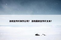 洛阳宣传片制作公司？ 洛阳最新宣传片文本？
