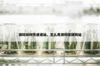 源码如何快速建站，怎么用源码搭建网站