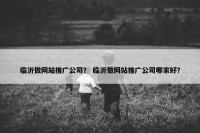 临沂做网站推广公司？ 临沂做网站推广公司哪家好？