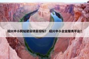 绍兴中小网站建设项目招标？ 绍兴中小企业服务平台？