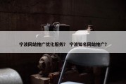 宁波网站推广优化服务？ 宁波知名网站推广？