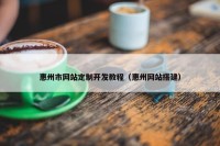 惠州市网站定制开发教程（惠州网站搭建）