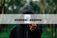 游戏源码建站？ 游戏源码网站？