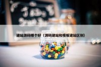 建站源码哪个好（源码建站和模板建站区别）