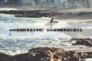 web前端网页设计学校？ web前端网页设计是什么？