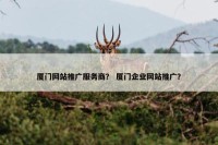 厦门网站推广服务商？ 厦门企业网站推广？