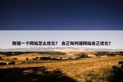 刚建一个网站怎么优化？ 自己如何建网站自己优化？