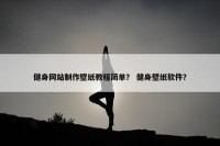 健身网站制作壁纸教程简单？ 健身壁纸软件？