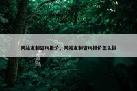 网站定制咨询报价，网站定制咨询报价怎么做
