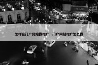 怎样在门户网站做推广，门户网站推广怎么做