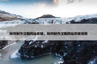 如何制作汉服网站剪辑，如何制作汉服网站剪辑视频