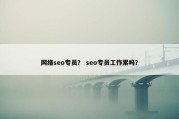 网络seo专员？ seo专员工作累吗？