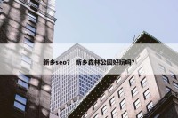 新乡seo？ 新乡森林公园好玩吗？