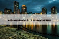 东莞企业网站制作价格，东莞企业网站建站模板