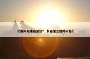 长春网站建设企业？ 长春企业建站平台？